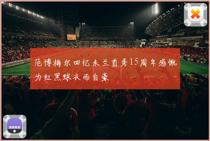 范博梅尔回忆米兰首秀15周年感慨为红黑球衣而自豪