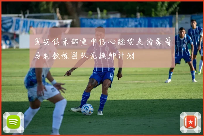 国安俱乐部重申信心继续支持蒙哥马利教练团队无换帅计划