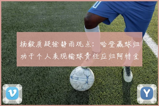 杨毅质疑徐静雨观点：哈登赢球归功于个人表现输球责任应归阿特金森教练