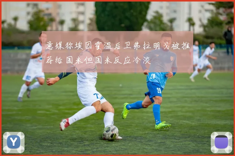 意媒称埃因霍温后卫弗拉明戈被推荐给国米但国米反应冷淡