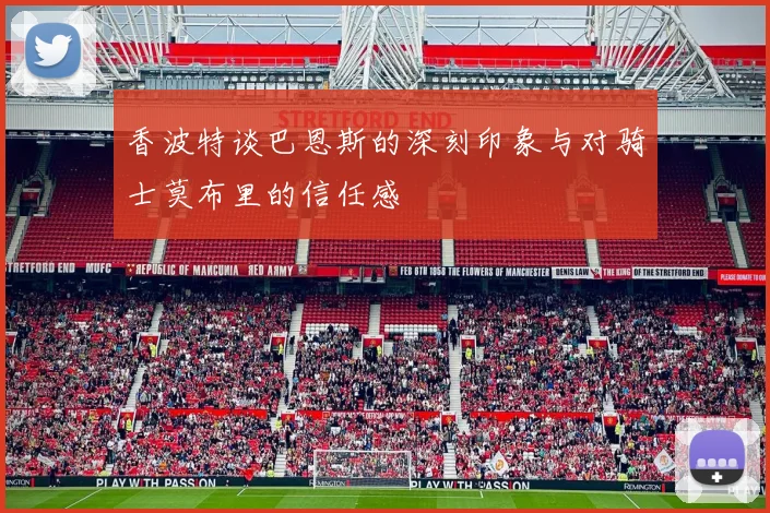 香波特谈巴恩斯的深刻印象与对骑士莫布里的信任感