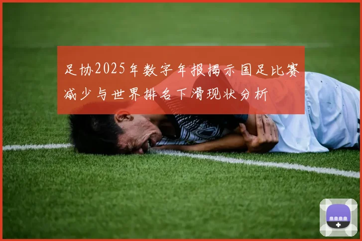 足协2025年数字年报揭示国足比赛减少与世界排名下滑现状分析