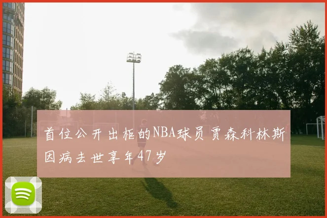 首位公开出柜的NBA球员贾森科林斯因病去世享年47岁
