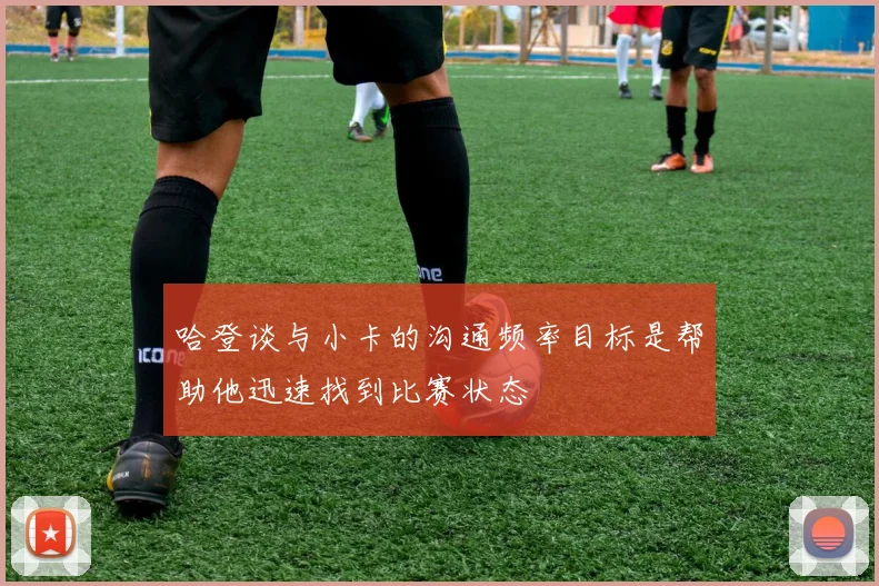 哈登谈与小卡的沟通频率目标是帮助他迅速找到比赛状态