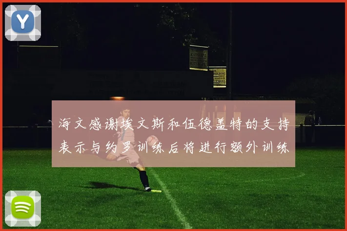 海文感谢埃文斯和伍德盖特的支持表示与约罗训练后将进行额外训练