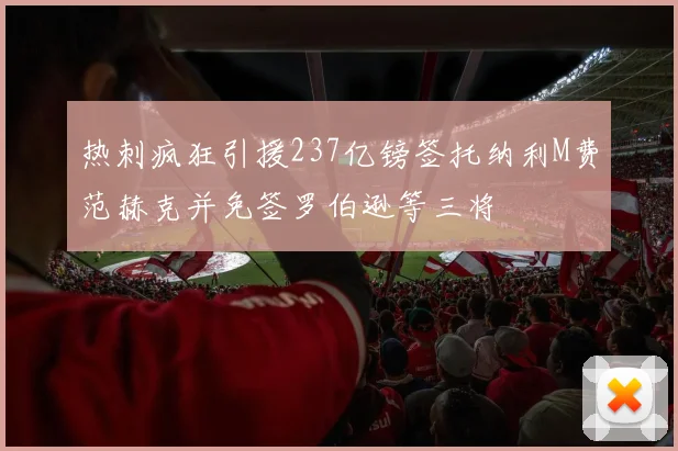 热刺疯狂引援237亿镑签托纳利M费范赫克并免签罗伯逊等三将