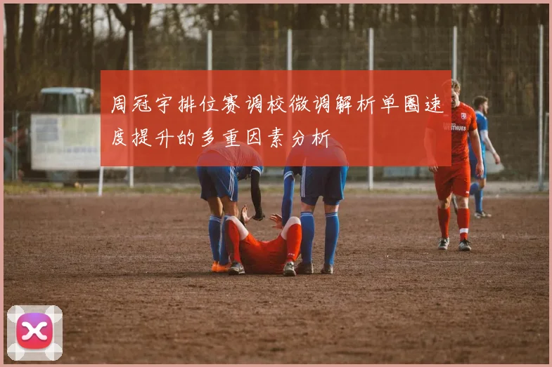 周冠宇排位赛调校微调解析单圈速度提升的多重因素分析