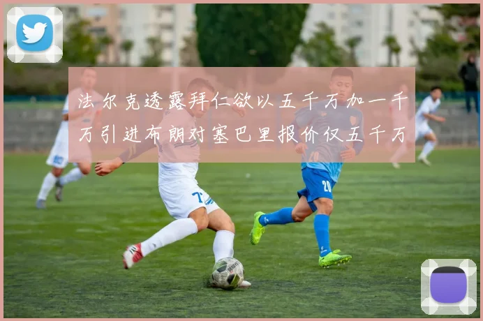 法尔克透露拜仁欲以五千万加一千万引进布朗对塞巴里报价仅五千万