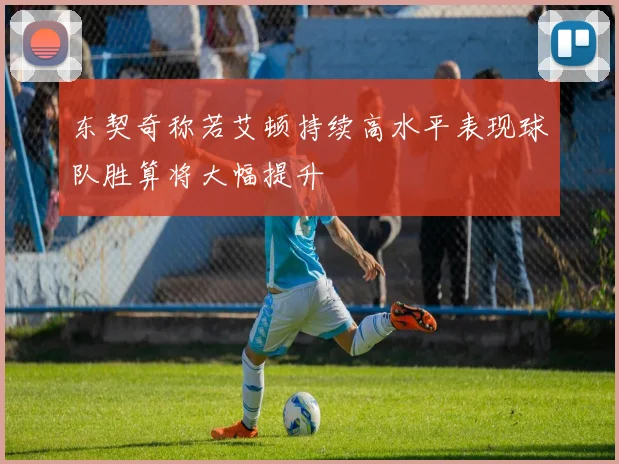 东契奇称若艾顿持续高水平表现球队胜算将大幅提升